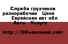 Служба грузчиков разнорабочии › Цена ­ 300 - Еврейская авт.обл. Авто » Услуги   